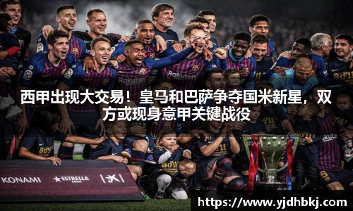 西甲出现大交易！皇马和巴萨争夺国米新星，双方或现身意甲关键战役