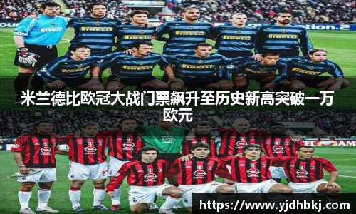 米兰德比欧冠大战门票飙升至历史新高突破一万欧元