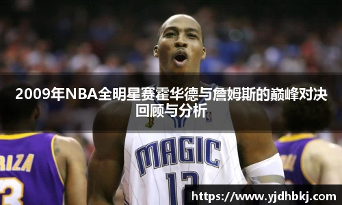 2009年NBA全明星赛霍华德与詹姆斯的巅峰对决回顾与分析
