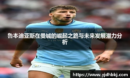 鲁本迪亚斯在曼城的崛起之路与未来发展潜力分析