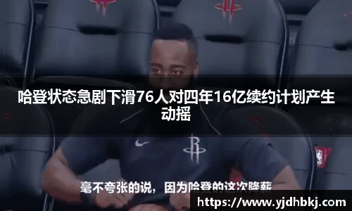 哈登状态急剧下滑76人对四年16亿续约计划产生动摇