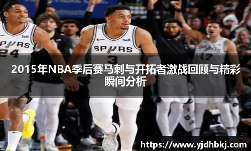 2015年NBA季后赛马刺与开拓者激战回顾与精彩瞬间分析