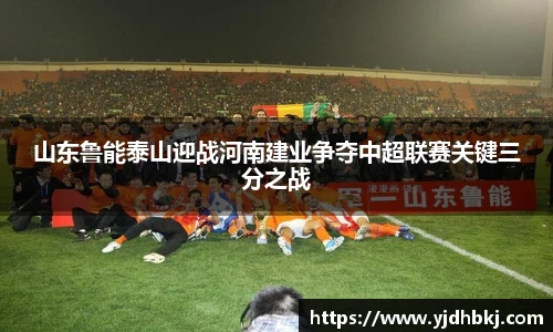山东鲁能泰山迎战河南建业争夺中超联赛关键三分之战