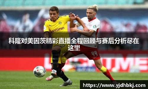 科隆对美因茨精彩直播全程回顾与赛后分析尽在这里
