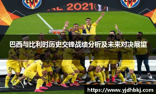 巴西与比利时历史交锋战绩分析及未来对决展望