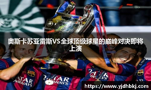 奥斯卡苏亚雷斯VS全球顶级球星的巅峰对决即将上演