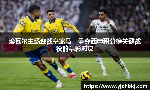 埃瓦尔主场迎战皇家马，争夺西甲积分榜关键战役的精彩对决