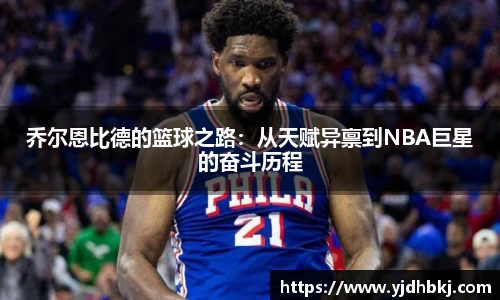 乔尔恩比德的篮球之路：从天赋异禀到NBA巨星的奋斗历程