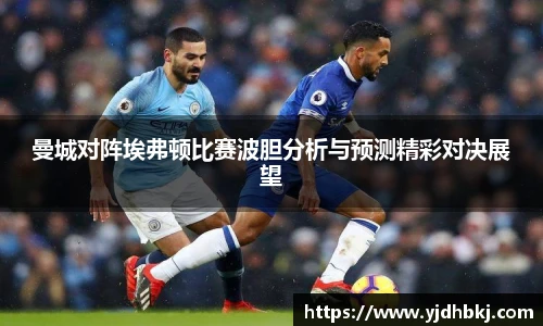 曼城对阵埃弗顿比赛波胆分析与预测精彩对决展望